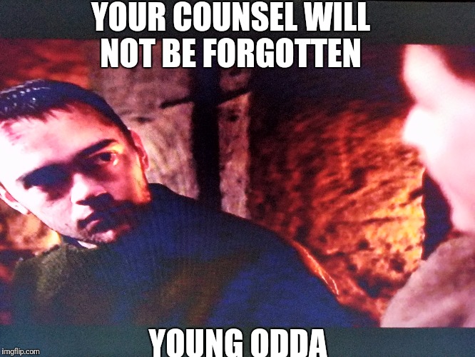 Young Odda |  YOUR COUNSEL WILL NOT BE FORGOTTEN; YOUNG ODDA | image tagged in bad advice,false friends | made w/ Imgflip meme maker