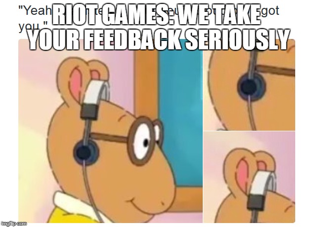 RIOT GAMES: WE TAKE YOUR FEEDBACK SERIOUSLY | made w/ Imgflip meme maker