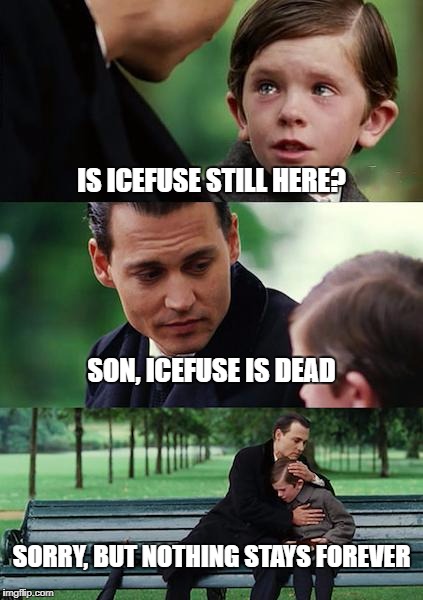 Finding Neverland Meme | IS ICEFUSE STILL HERE? SON, ICEFUSE IS DEAD; SORRY, BUT NOTHING STAYS FOREVER | image tagged in memes,finding neverland | made w/ Imgflip meme maker