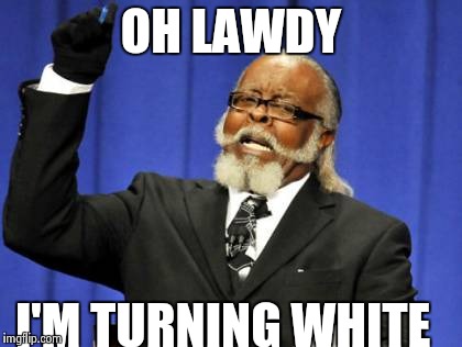 Too Damn High Meme | OH LAWDY; I'M TURNING WHITE | image tagged in memes,too damn high,funny,oh | made w/ Imgflip meme maker
