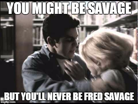 Fred Savage No One Would Tell | YOU MIGHT BE SAVAGE; BUT YOU'LL NEVER BE FRED SAVAGE | image tagged in fred savage no one would tell | made w/ Imgflip meme maker