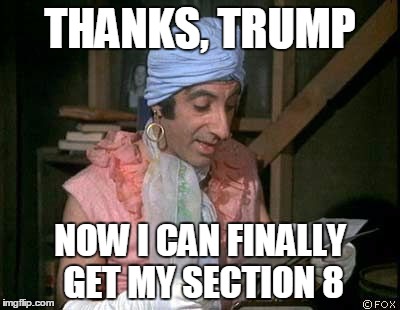 Klinger | THANKS, TRUMP; NOW I CAN FINALLY GET MY SECTION 8 | image tagged in klinger | made w/ Imgflip meme maker