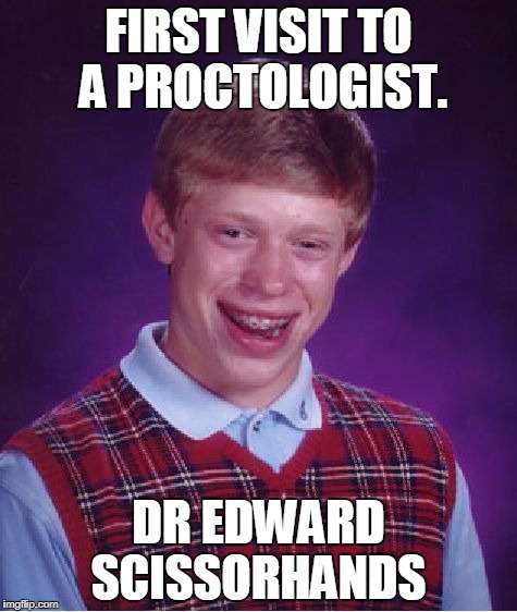 Bad Luck Brian proctologist | FIRST VISIT TO A PROCTOLOGIST. DR EDWARD SCISSORHANDS | image tagged in memes,bad luck brian | made w/ Imgflip meme maker