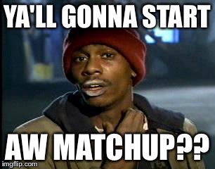 Y'all Got Any More Of That | YA'LL GONNA START; AW MATCHUP?? | image tagged in memes,yall got any more of | made w/ Imgflip meme maker
