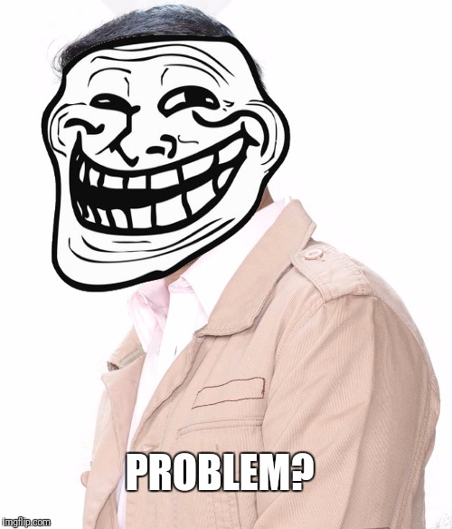 PROBLEM? | image tagged in troll | made w/ Imgflip meme maker