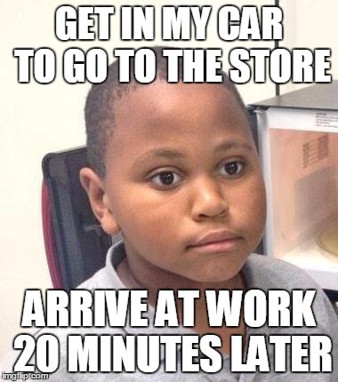 Minor Mistake Marvin | GET IN MY CAR TO GO TO THE STORE; ARRIVE AT WORK 20 MINUTES LATER | image tagged in memes,minor mistake marvin,AdviceAnimals | made w/ Imgflip meme maker