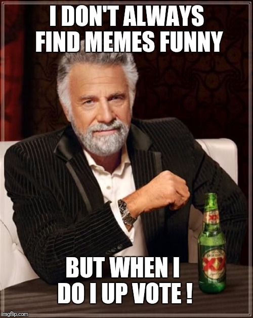 The Most Interesting Man In The World Meme |  I DON'T ALWAYS FIND MEMES FUNNY; BUT WHEN I DO I UP VOTE ! | image tagged in memes,the most interesting man in the world,funny,up vote | made w/ Imgflip meme maker