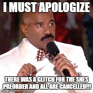 Steve Harvey Miss Universe | I MUST APOLOGIZE; THERE WAS A GLITCH FOR THE SNES PREORDER AND ALL ARE CANCELLED!!! | image tagged in steve harvey miss universe | made w/ Imgflip meme maker