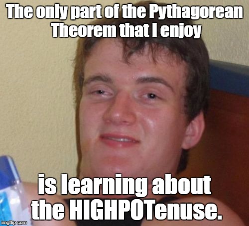 a squared + b squared equals rainbows. | The only part of the Pythagorean Theorem that I enjoy; is learning about the HIGHPOTenuse. | image tagged in memes,10 guy,math | made w/ Imgflip meme maker