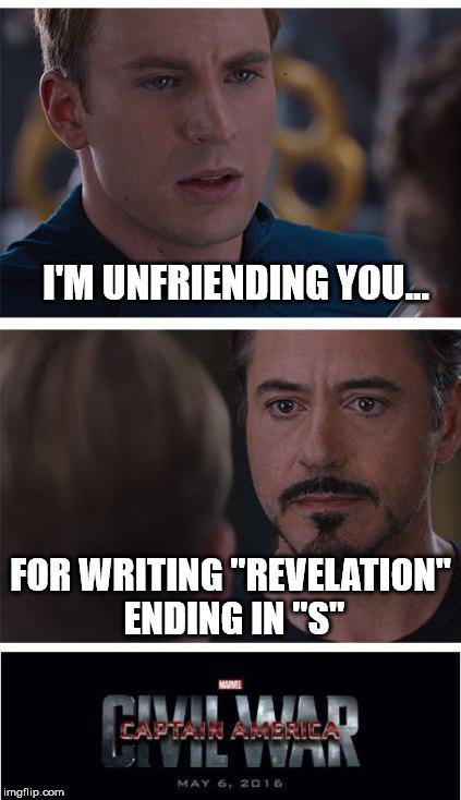You write "Book of Revelation"; your phone auto-correct writes "Revelations." | I'M UNFRIENDING YOU... FOR WRITING "REVELATION" ENDING IN "S" | image tagged in memes,marvel civil war 1 | made w/ Imgflip meme maker