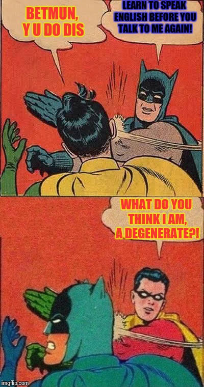 Batman and Robin slapping the other | LEARN TO SPEAK ENGLISH BEFORE YOU TALK TO ME AGAIN! BETMUN, Y U DO DIS; WHAT DO YOU THINK I AM, A DEGENERATE?! | image tagged in memes,batman slapping robin,funny | made w/ Imgflip meme maker