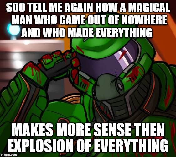 SOO TELL ME AGAIN HOW A MAGICAL MAN WHO CAME OUT OF NOWHERE AND WHO MADE EVERYTHING MAKES MORE SENSE THEN EXPLOSION OF EVERYTHING | made w/ Imgflip meme maker