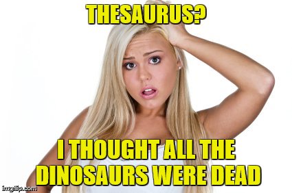 Dumb Blonde | THESAURUS? I THOUGHT ALL THE DINOSAURS WERE DEAD | image tagged in dumb blonde | made w/ Imgflip meme maker