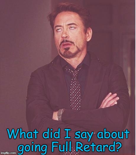 Face You Make Robert Downey Jr Meme | What did I say about going Full Retard? | image tagged in memes,face you make robert downey jr | made w/ Imgflip meme maker