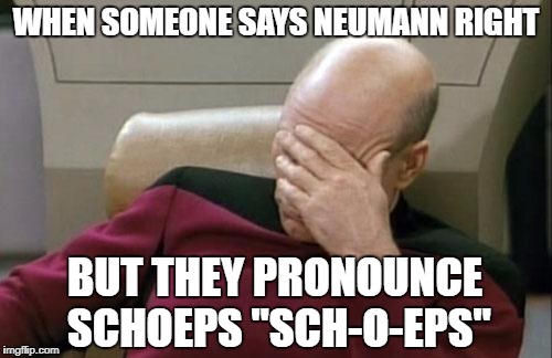 Captain Picard Facepalm Meme | WHEN SOMEONE SAYS NEUMANN RIGHT; BUT THEY PRONOUNCE SCHOEPS "SCH-O-EPS" | image tagged in memes,captain picard facepalm | made w/ Imgflip meme maker