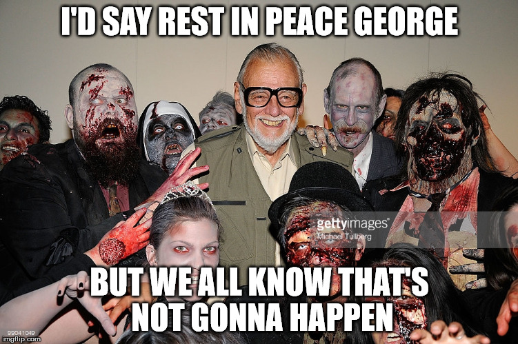 RIP George | I'D SAY REST IN PEACE GEORGE; BUT WE ALL KNOW THAT'S NOT GONNA HAPPEN | image tagged in zombies | made w/ Imgflip meme maker