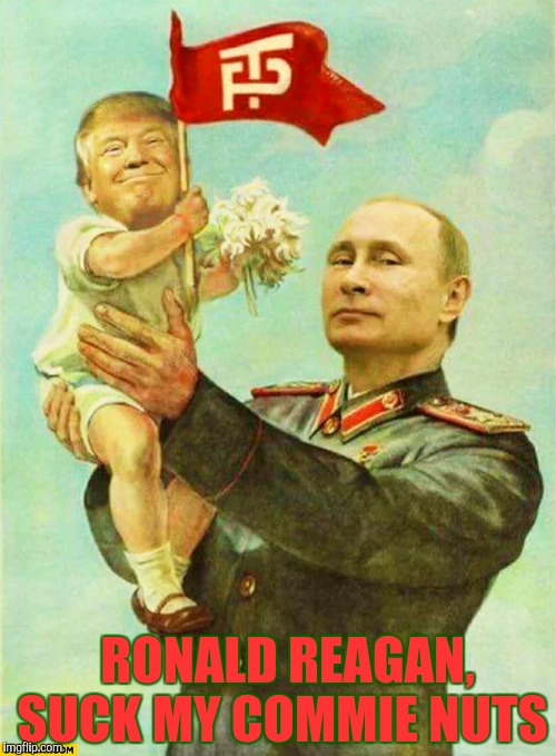 putin holding baby donald | RONALD REAGAN, SUCK MY COMMIE NUTS | image tagged in putin holding baby donald | made w/ Imgflip meme maker