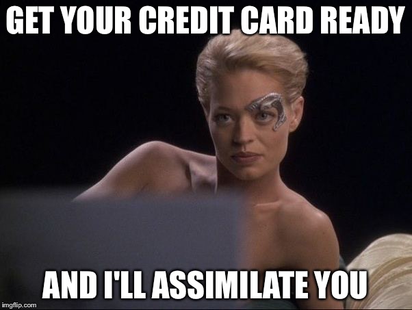 GET YOUR CREDIT CARD READY; AND I'LL ASSIMILATE YOU | image tagged in seven of nine | made w/ Imgflip meme maker