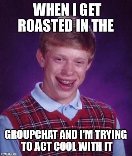 Bad Luck Brian Nerdy | WHEN I GET ROASTED IN THE; GROUPCHAT AND I'M TRYING TO ACT COOL WITH IT | image tagged in bad luck brian nerdy | made w/ Imgflip meme maker
