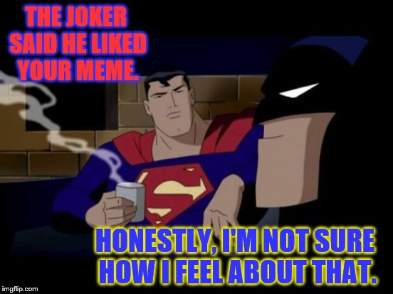 THE JOKER SAID HE LIKED YOUR MEME. HONESTLY, I'M NOT SURE HOW I FEEL ABOUT THAT. | made w/ Imgflip meme maker