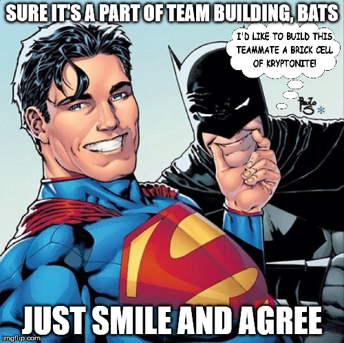 Superman and Batman smiling | SURE IT'S A PART OF TEAM BUILDING, BATS JUST SMILE AND AGREE | image tagged in superman and batman smiling | made w/ Imgflip meme maker