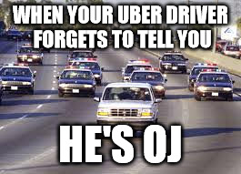 WHEN YOUR UBER DRIVER FORGETS TO TELL YOU; HE'S OJ | image tagged in oj,simpson,uber,lyft,juice | made w/ Imgflip meme maker