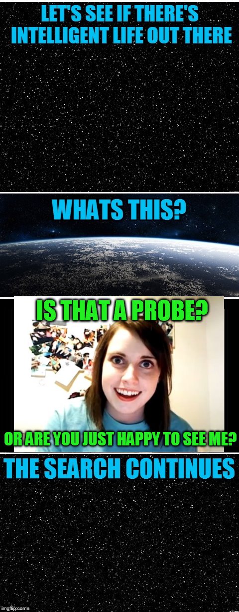 The Search Continues | IS THAT A PROBE? OR ARE YOU JUST HAPPY TO SEE ME? | image tagged in the search continues | made w/ Imgflip meme maker