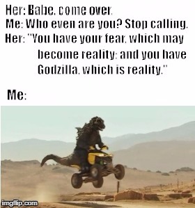 ...and you have Godzilla, which is reality. | image tagged in godzilla,bae,funny,come over,bae come over | made w/ Imgflip meme maker