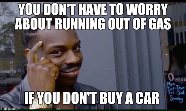 Roll Safe Think About It Meme | YOU DON'T HAVE TO WORRY ABOUT RUNNING OUT OF GAS; IF YOU DON'T BUY A CAR | image tagged in thinking black guy,funny,memes | made w/ Imgflip meme maker