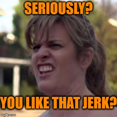 SERIOUSLY? YOU LIKE THAT JERK? | made w/ Imgflip meme maker