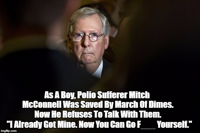 As A Boy, Polio Sufferer Mitch McConnell Was Saved By March Of Dimes. Now He Refuses To Talk With Them. "I Already Got Mine. Now You Can Go  | made w/ Imgflip meme maker