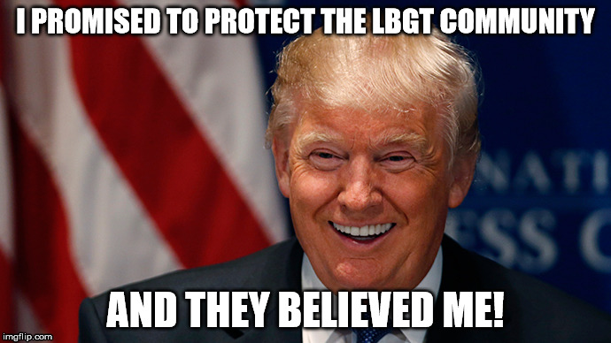 Laughing Donald Trump | I PROMISED TO PROTECT THE LBGT COMMUNITY; AND THEY BELIEVED ME! | image tagged in laughing donald trump | made w/ Imgflip meme maker