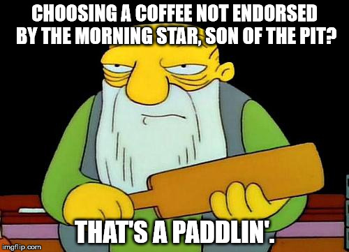 That's a paddlin' Meme | CHOOSING A COFFEE NOT ENDORSED BY THE MORNING STAR, SON OF THE PIT? THAT'S A PADDLIN'. | image tagged in memes,that's a paddlin' | made w/ Imgflip meme maker