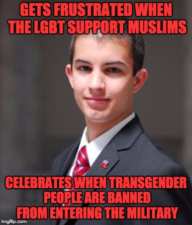 College Conservative  | GETS FRUSTRATED WHEN THE LGBT SUPPORT MUSLIMS; CELEBRATES WHEN TRANSGENDER PEOPLE ARE BANNED FROM ENTERING THE MILITARY | image tagged in college conservative | made w/ Imgflip meme maker