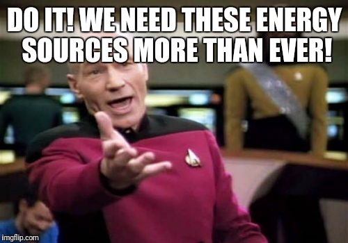 Picard Wtf Meme | DO IT! WE NEED THESE ENERGY SOURCES MORE THAN EVER! | image tagged in memes,picard wtf | made w/ Imgflip meme maker