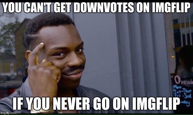 Roll Safe Think About It Meme | YOU CAN'T GET DOWNVOTES ON IMGFLIP; IF YOU NEVER GO ON IMGFLIP | image tagged in thinking black guy | made w/ Imgflip meme maker