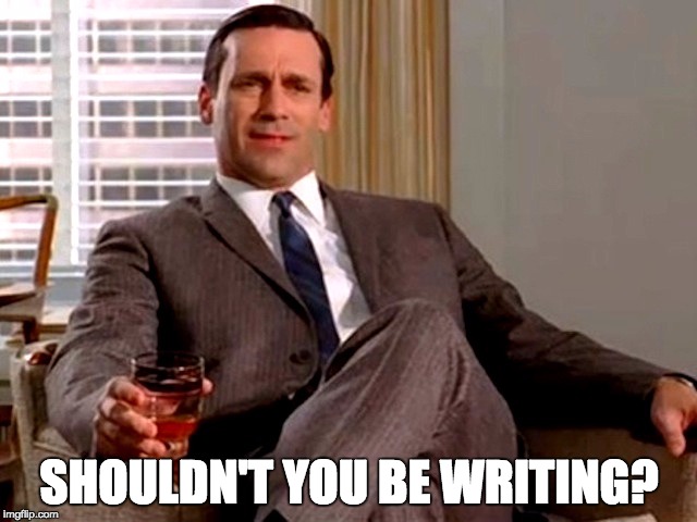 Don Draper | SHOULDN'T YOU BE WRITING? | image tagged in don draper | made w/ Imgflip meme maker