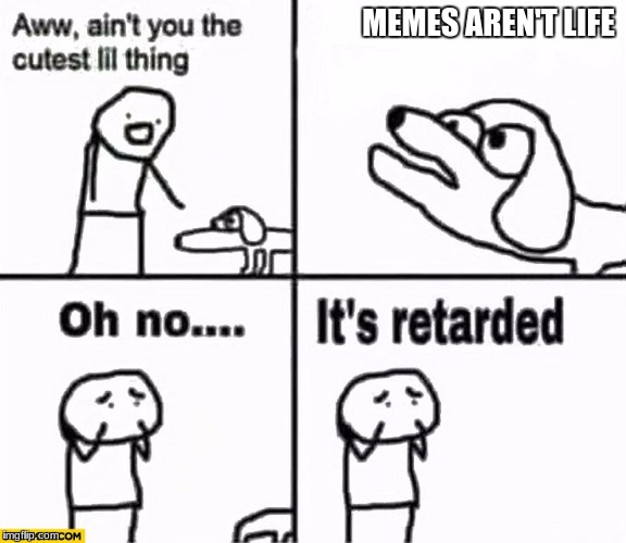 poor memeless doggie | MEMES AREN'T LIFE | image tagged in oh no it's retarded | made w/ Imgflip meme maker