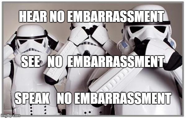 three little stormtroopers | HEAR NO EMBARRASSMENT; SEE   NO  EMBARRASSMENT; SPEAK   NO EMBARRASSMENT | image tagged in stormtroopers,star wars | made w/ Imgflip meme maker