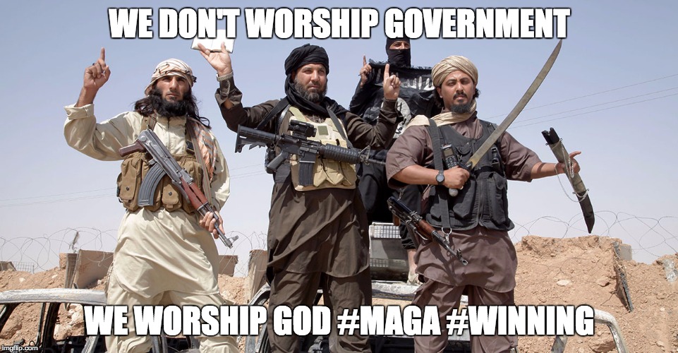 terrorists | WE DON'T WORSHIP GOVERNMENT; WE WORSHIP GOD #MAGA #WINNING | image tagged in terrorists | made w/ Imgflip meme maker
