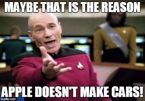 Picard Wtf Meme | MAYBE THAT IS THE REASON APPLE DOESN'T MAKE CARS! | image tagged in memes,picard wtf | made w/ Imgflip meme maker