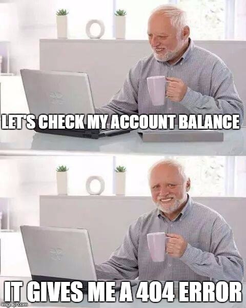 Hide the Pain Harold | LET'S CHECK MY ACCOUNT BALANCE; IT GIVES ME A 404 ERROR | image tagged in memes,hide the pain harold | made w/ Imgflip meme maker