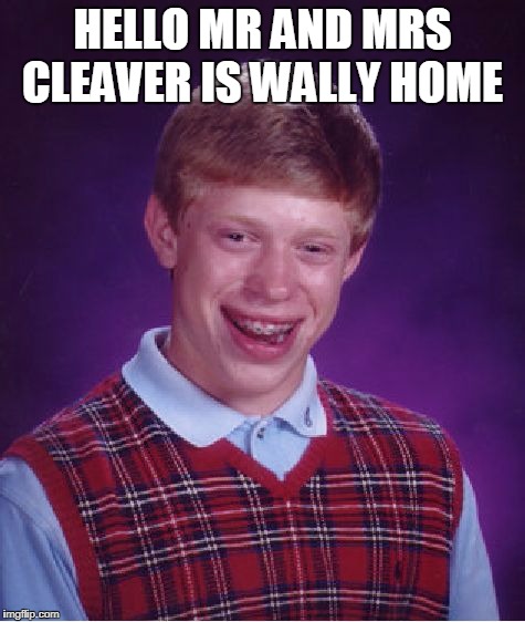 Bad Luck Brian Meme | HELLO MR AND MRS CLEAVER IS WALLY HOME | image tagged in memes,bad luck brian | made w/ Imgflip meme maker