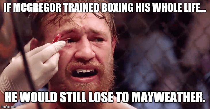 Conor McGregor Sad | IF MCGREGOR TRAINED BOXING HIS WHOLE LIFE... HE WOULD STILL LOSE TO MAYWEATHER. | image tagged in conor mcgregor sad | made w/ Imgflip meme maker