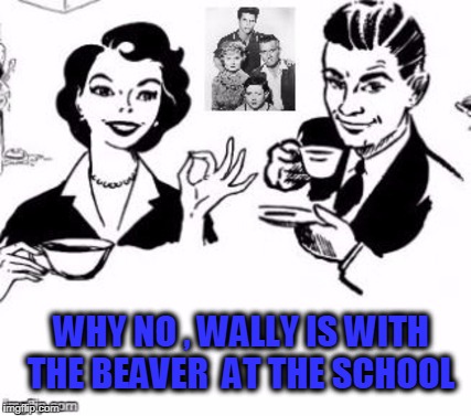 WHY NO , WALLY IS WITH THE BEAVER  AT THE SCHOOL | made w/ Imgflip meme maker