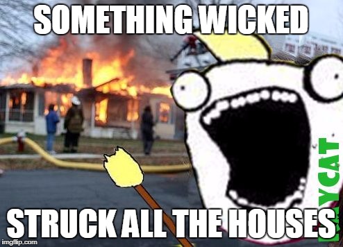 Disaster All The Y | SOMETHING WICKED STRUCK ALL THE HOUSES | image tagged in disaster all the y | made w/ Imgflip meme maker
