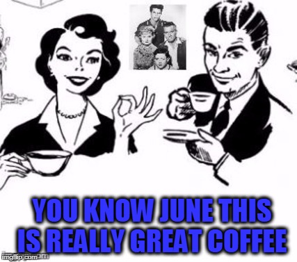 YOU KNOW JUNE THIS IS REALLY GREAT COFFEE | made w/ Imgflip meme maker