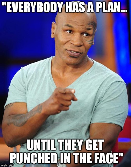 mike tyson | "EVERYBODY HAS A PLAN... UNTIL THEY GET PUNCHED IN THE FACE" | image tagged in mike tyson | made w/ Imgflip meme maker