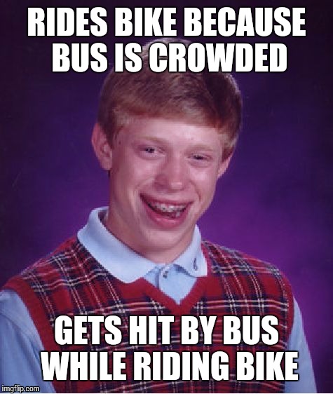 Bad Luck Brian Meme | RIDES BIKE BECAUSE BUS IS CROWDED; GETS HIT BY BUS WHILE RIDING BIKE | image tagged in memes,bad luck brian | made w/ Imgflip meme maker