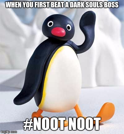 When you first beat a dark souls boss | WHEN YOU FIRST BEAT A DARK SOULS BOSS; #NOOT NOOT | image tagged in noot noot,dark souls | made w/ Imgflip meme maker